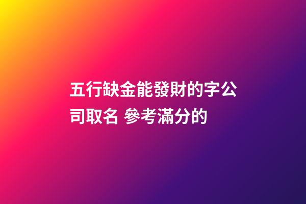 五行缺金能發財的字公司取名 參考滿分的-第1張-公司起名-玄機派